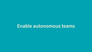 Enable autonomous teams
 