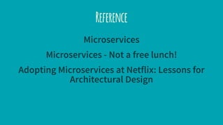 Reference
Microservices
Microservices - Not a free lunch!
Adopting Microservices at Netflix: Lessons for
Architectural Design
 