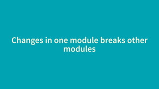 Changes in one module breaks other
modules
 