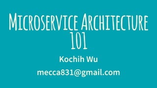 MicroserviceArchitecture
101
Kochih Wu
mecca831@gmail.com
 