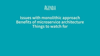 Agenda
Issues with monolithic approach
Benefits of microservice architecture
Things to watch for
 