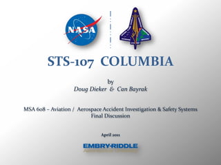 STS-107  COLUMBIA by  Doug Dieker  &  Can Bayrak MSA 608 – Aviation /  Aerospace Accident Investigation & Safety Systems Final Discussion April 2011 