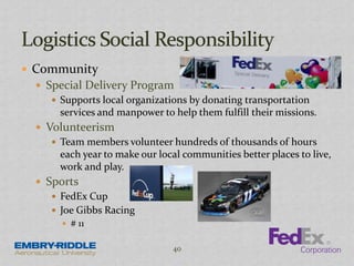  Community
 Special Delivery Program
 Supports local organizations by donating transportation
services and manpower to help them fulfill their missions.
 Volunteerism
 Team members volunteer hundreds of thousands of hours
each year to make our local communities better places to live,
work and play.
 Sports
 FedEx Cup
 Joe Gibbs Racing
 # 11
40
 