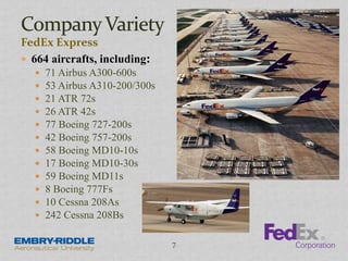 FedEx Express
 664 aircrafts, including:
 71 Airbus A300-600s
 53 Airbus A310-200/300s
 21 ATR 72s
 26 ATR 42s
 77 Boeing 727-200s
 42 Boeing 757-200s
 58 Boeing MD10-10s
 17 Boeing MD10-30s
 59 Boeing MD11s
 8 Boeing 777Fs
 10 Cessna 208As
 242 Cessna 208Bs
7
 