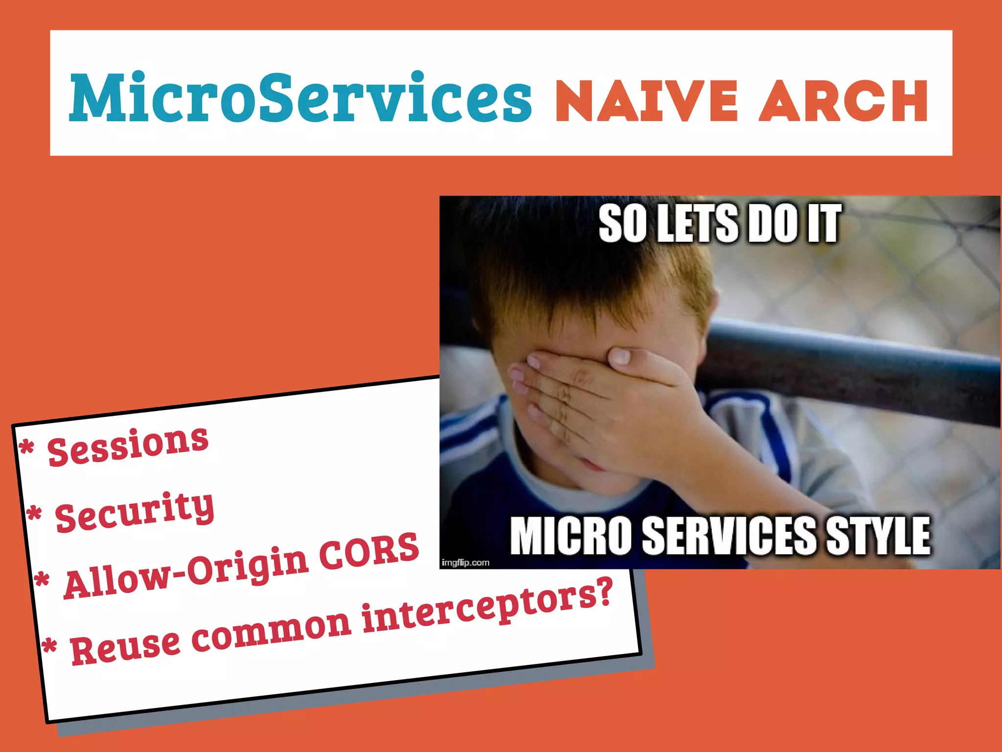* Sessions
* Security
* Allow-Origin CORS
* Reuse common interceptors?
* Sessions
* Security
* Allow-Origin CORS
* Reuse common interceptors?
MicroServices naive Arch
 