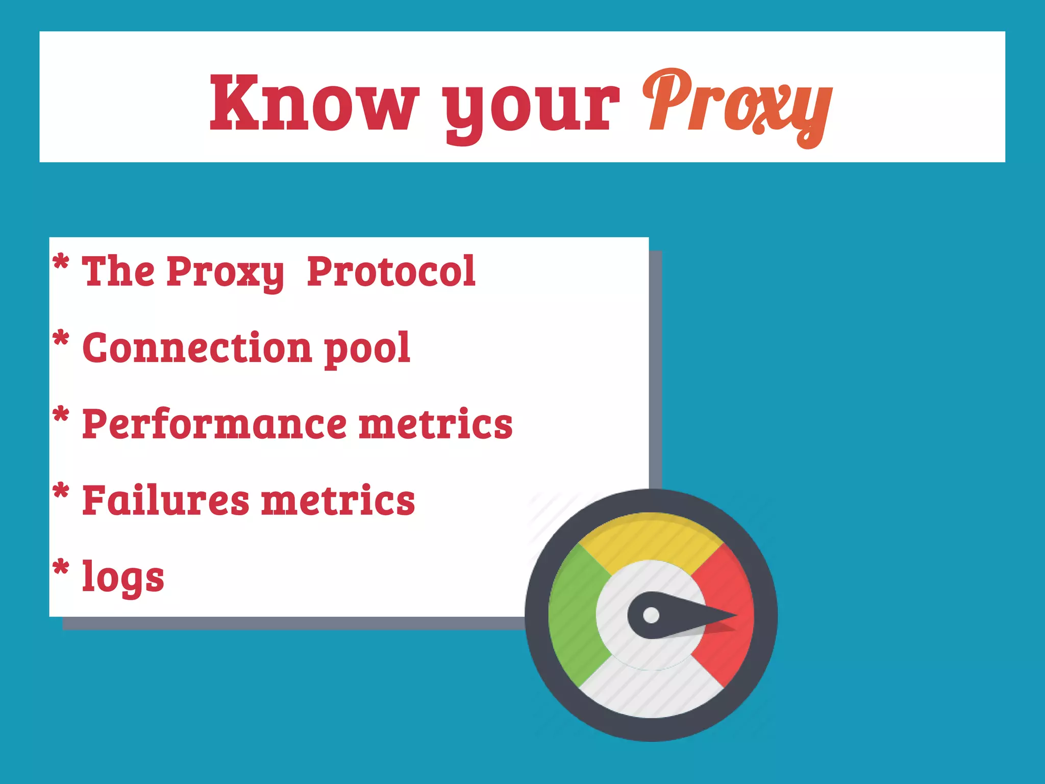 Know your Proxy
* The Proxy Protocol
* Connection pool
* Performance metrics
* Failures metrics
* logs
* The Proxy Protocol
* Connection pool
* Performance metrics
* Failures metrics
* logs
 