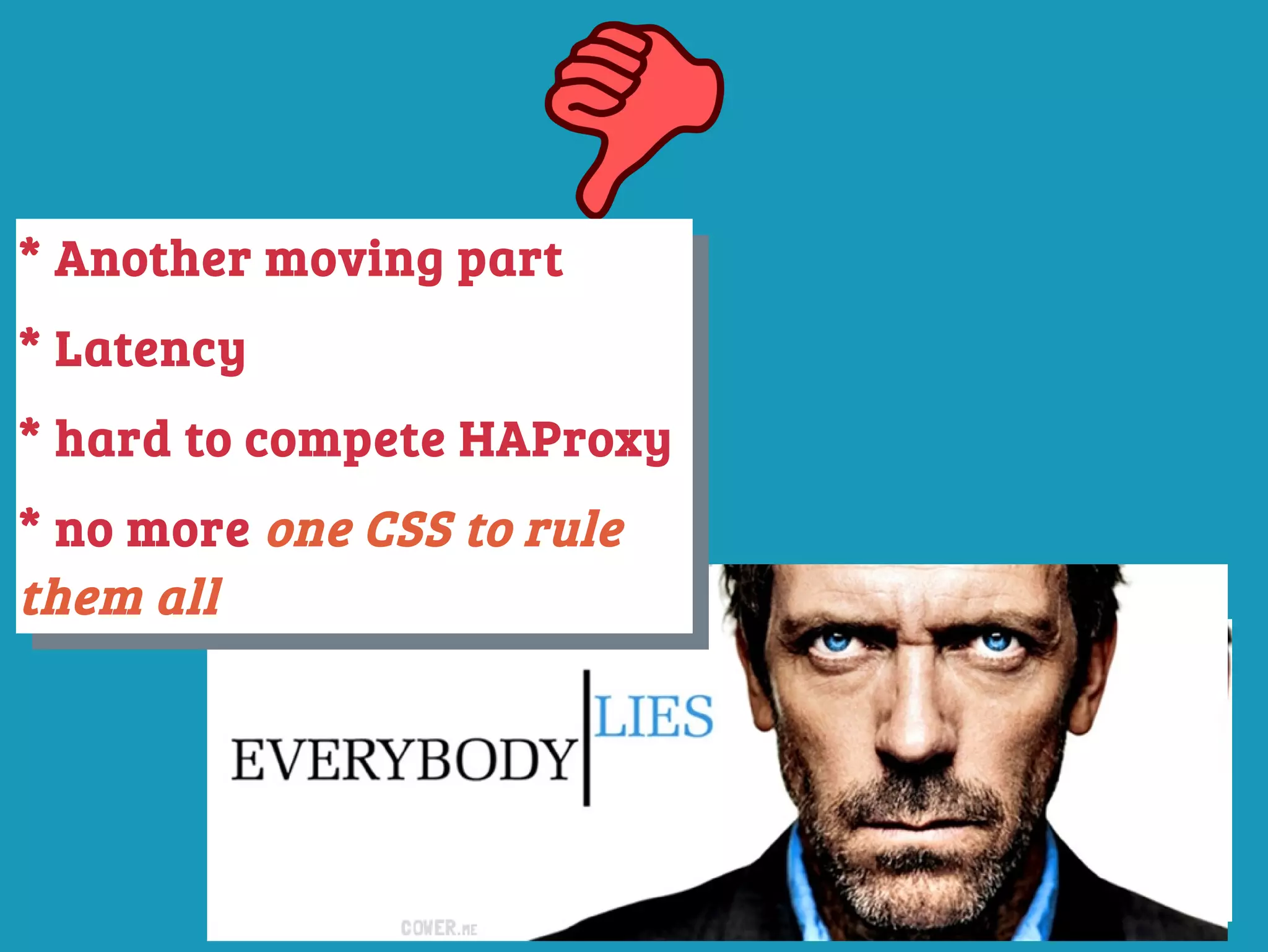 * Another moving part
* Latency
* hard to compete HAProxy
* no more one CSS to rule
them all
* Another moving part
* Latency
* hard to compete HAProxy
* no more one CSS to rule
them all
 
