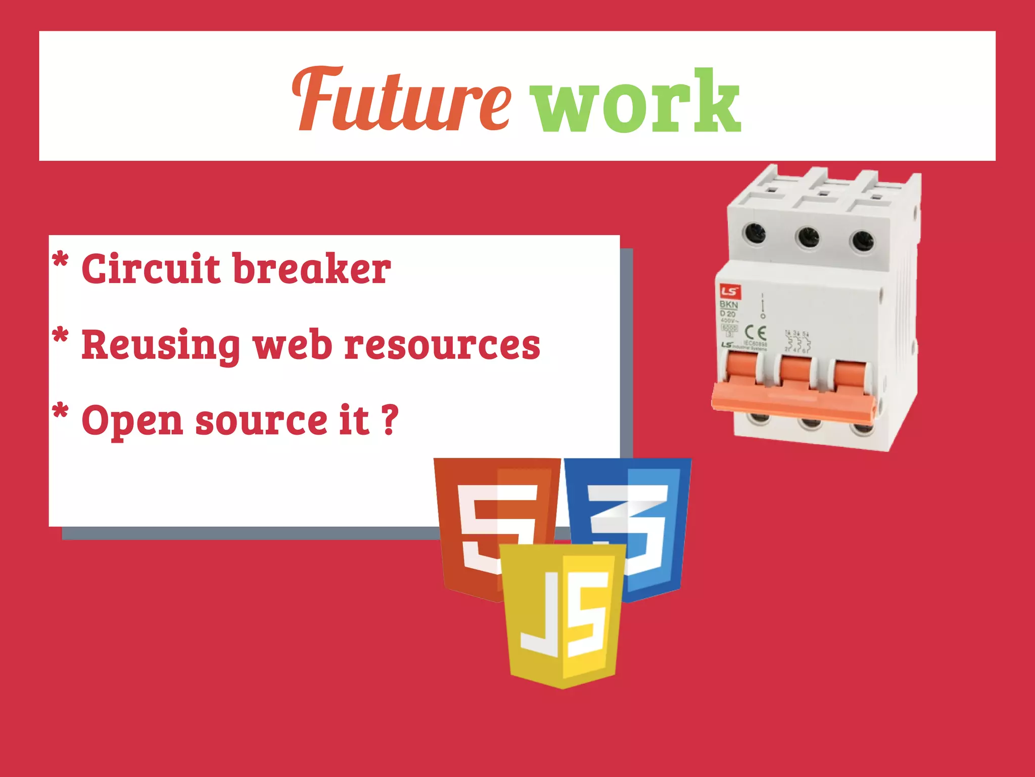 Future work
* Circuit breaker
* Reusing web resources
* Open source it ?
* Circuit breaker
* Reusing web resources
* Open source it ?
 