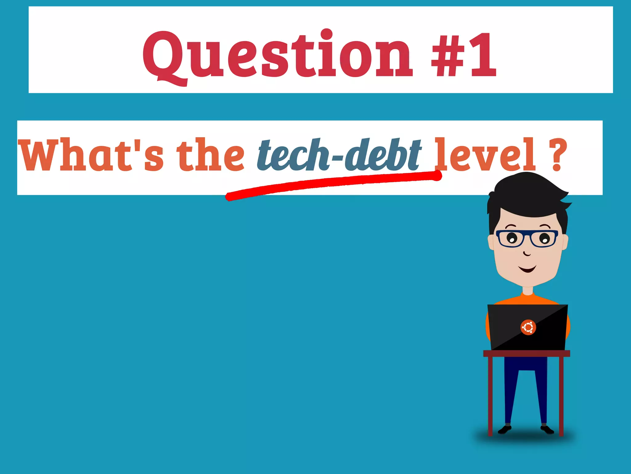 What's the tech-debt level ?
Question #1
 