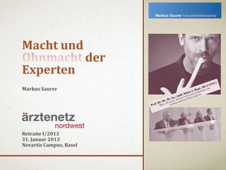 Macht und
                         der
Experten
Markus Saurer




Retraite I/2013
31. Januar 2013
Novartis Campus, Basel
 