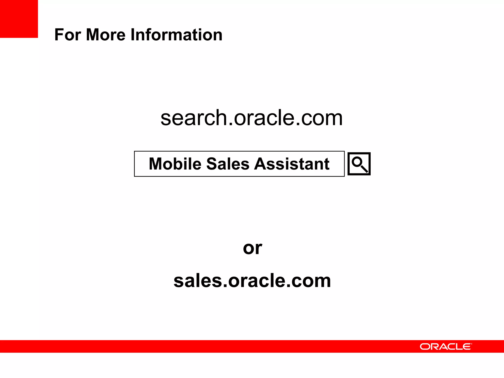For More Information




            search.oracle.com
           Mobile Sales Assistant




                       or
              sales.oracle.com
 