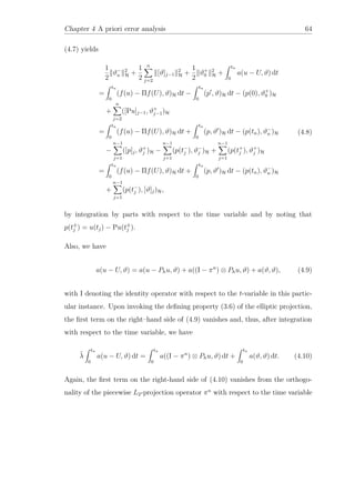 Chapter 4 A priori error analysis 64
(4.7) yields
1
2
ϑ−
n
2
H +
1
2
n
j=2
[ϑ]j−1
2
H +
1
2
ϑ+
0
2
H +
tn
0
a(u − U, ϑ) dt
=
tn
0
(f(u) − Πf(U), ϑ)H dt −
tn
0
(p , ϑ)H dt − (p(0), ϑ+
0 )H
+
n
j=2
([Pu]j−1, ϑ+
j−1)H
=
tn
0
(f(u) − Πf(U), ϑ)H dt +
tn
0
(p, ϑ )H dt − (p(tn), ϑ−
n )H
−
n−1
j=1
([p]j, ϑ+
j )H −
n−1
j=1
(p(t−
j ), ϑ−
j )H +
n−1
j=1
(p(t+
j ), ϑ+
j )H
=
tn
0
(f(u) − Πf(U), ϑ)H dt +
tn
0
(p, ϑ )H dt − (p(tn), ϑ−
n )H
+
n−1
j=1
(p(t−
j ), [ϑ]j)H,
(4.8)
by integration by parts with respect to the time variable and by noting that
p(t±
j ) = u(tj) − Pu(t±
j ).
Also, we have
a(u − U, ϑ) = a(u − Phu, ϑ) + a((I − πn
) ⊗ Phu, ϑ) + a(ϑ, ϑ), (4.9)
with I denoting the identity operator with respect to the t-variable in this partic-
ular instance. Upon invoking the deﬁning property (3.6) of the elliptic projection,
the ﬁrst term on the right–hand side of (4.9) vanishes and, thus, after integration
with respect to the time variable, we have
˜λ
tn
0
a(u − U, ϑ) dt =
tn
0
a((I − πn
) ⊗ Phu, ϑ) dt +
tn
0
a(ϑ, ϑ) dt. (4.10)
Again, the ﬁrst term on the right-hand side of (4.10) vanishes from the orthogo-
nality of the piecewise L2-projection operator πn
with respect to the time variable
 