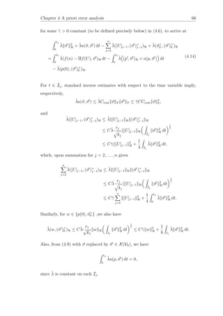 Chapter 4 A priori error analysis 66
for some ˜γ > 0 constant (to be deﬁned precisely below) in (4.6), to arrive at
tn
0
˜λ ϑ 2
H + ˜λa(ϑ, ϑ ) dt −
n
j=2
˜λ([U]j−1, (ϑ )+
j−1)H + ˜λ(ϑ+
0 , (ϑ )+
0 )H
=
tn
0
˜λ(f(u) − Πf(U), ϑ )H dt −
tn
0
˜λ (p , ϑ )H + a(p, ϑ ) dt
− ˜λ(p(0), (ϑ )+
0 )H.
(4.14)
For t ∈ Ij, standard inverse estimates with respect to the time variable imply,
respectively,
˜λa(ϑ, ϑ ) ≤ ˜λCcont ϑ V ϑ V ≤ ˜γCCcont ϑ 2
V,
and
˜λ([U]j−1, (ϑ )+
j−1)H ≤ ˜λ [U]j−1 H (ϑ )+
j−1 H
≤ C˜λ
rj
kj
[U]j−1 H
Ij
ϑ 2
H dt
1
2
≤ C˜γ [U]j−1
2
H +
1
4 Ij
˜λ ϑ 2
H dt,
which, upon summation for j = 2, . . . , n gives
n
j=2
˜λ([U]j−1, (ϑ )+
j−1)H ≤ ˜λ [U]j−1 H (ϑ )+
j−1 H
≤ C˜λ
rj
kj
[U]j−1 H
Ij
ϑ 2
H dt
1
2
≤ C˜γ
n
j=2
[U]j−1
2
H +
1
4
tn
0
˜λ ϑ 2
H dt.
Similarly, for w ∈ {p(0), ϑ+
0 } ,we also have
˜λ(w, (ϑ )+
0 )H ≤ C˜λ
r1
√
k1
w H
I1
ϑ 2
H dt
1
2
≤ C˜γ w 2
H +
1
8 I1
˜λ ϑ 2
H dt.
Also, from (4.9) with ϑ replaced by ϑ ∈ X(Vh), we have
tn
0
˜λa(p, ϑ ) dt = 0,
since ˜λ is constant on each Ij.
 