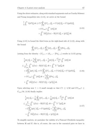 Chapter 4 A priori error analysis 67
Using the above estimates, along with standard arguments such as Cauchy-Schwarz
and Young inequalities into (4.14), we arrive at the bound
1
4
tn
0
˜λ ϑ 2
H dt ≤ C˜γ
n
j=2
[U]j−1
2
H + C˜γ ϑ+
0
2
H + C˜γ p(0) 2
H
+ CCcont˜γ
tn
0
ϑ 2
V dt
+
tn
0
2˜λ f(u) − Πf(U) 2
H + p 2
H dt.
(4.15)
Using (4.15) to bound the third term on the right-hand side of (4.13), along with
the bound
n
j=2
[U]j−1
2
H ≤
n
j=2
[ϑ]j−1
2
H +
n
j=2
[Pu]j−1
2
H,
(arising from the identity −[U]j−1 = [ϑ]j−1 − [Pu]j−1,) results in (4.13) giving
1
4
ϑ−
n
2
H +
1
8
n
j=2
[U]j−1
2
H +
1
2
ϑ+
0
2
H +
Ccoer
4
tn
0
ϑ 2
V dt
≤
2
Ccoer
tn
0
f(u) − Πf(U) 2
V∗ dt +
tn
0
˜λ−1
p 2
H dt
+ 2
n
j=1
p(t−
j ) 2
H + C˜γ
n
j=2
[U]j−1
2
H + C˜γ ϑ+
0
2
H + C˜γ p(0) 2
H
+ CCcont˜γ
tn
0
ϑ 2
V dt +
1
4
n
j=2
[Pu]j−1
2
H
+
tn
0
2˜λ f(u) − Πf(U) 2
H + p 2
H dt.
(4.16)
Upon selecting now ˜γ > 0 small enough so that C˜γ ≤ 1/32 and CCcont˜γ ≤
Ccoer/16, (4.16) ﬁnally implies
1
4
ϑ−
n
2
H +
1
16
n
j=2
[U]j−1
2
H +
1
16
ϑ+
0
2
H +
Ccoer
8
tn
0
ϑ 2
V dt
≤
2
Ccoer
tn
0
f(u) − Πf(U) 2
V∗ dt +
tn
0
˜λ−1
p 2
H dt
+ 2
n
j=1
p(t−
j ) 2
H + C˜γ p(0) 2
H +
1
4
n
j=2
[Pu]j−1
2
H
+
tn
0
2˜λ f(u) − Πf(U) 2
H + p 2
H dt.
(4.17)
To simplify matters, we postulate the validity of a Poincaré–Friedrichs inequality
between H and V; this is, of course, the case in the canonical pairs we have in
 