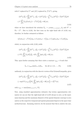 Chapter 4 A priori error analysis 70
with U replaced by UL
and f(U) replaced by fL
(UL
), giving
(ϑL
)−
n
2
H +
n
j=2
[UL
]j−1
2
H + (ϑL
)+
0
2
H +
tn
0
Ccoer ϑL 2
V + ˜λ (ϑL
) 2
H dt
≤ C
n
m=1
˜km f(u(tm)) − fL
(UL
m) 2
H + 8En(u),
(4.24)
where we have introduced the notation ˜km := µ maxn−−µ≤η≤n− kη and ϑL
:=
Pu − UL
. Due to (4.23), the ﬁrst term on the right–hand side of (4.24) can,
therefore, be further estimated as follows:
f(u(tm)) − fL
(UL
m) H ≤ CL u(tm) − UL
m H ≤ CL p(tm) H + CL ϑL
m H,
which, in conjunction with (4.24) yields
(ϑL
)−
n
2
H +
n
j=2
[UL
]j−1
2
H + (ϑL
)+
0
2
H +
tn
0
Ccoer ϑL 2
V + ˜λ (ϑL
) 2
H dt
≤ CCL
n
m=1
˜km ϑL
m
2
H, +2CL
n
m=1
p(tm) 2
H + 8En(u).
(4.25)
This, upon further assuming that there exists a constant cquas > 0 such that
˜km ≤ cquas min{rm, m}km, for all m ∈ {1, . . . , N}, (4.26)
uniformly, in conjunction with the discrete version of the Grönwall inequality, gives
(ϑL
)−
n
2
H +
n
j=2
[UL
]j−1
2
H + (ϑL
)+
0
2
H +
tn
0
Ccoer ϑL 2
V + ˜λ (ϑL
) 2
H dt
≤ exp(CCLrmax) 2CL
n
m=1
p(tm) 2
H + 8En(u) =: Emax
n (u),
(4.27)
with rmax := max{max1≤n≤N rn, N}.
Now, using standard approximation estimates (hp–version approximation esti-
mates) we can see that the right-hand side of (4.27) decays to zero, as the maxi-
mum timestep and the maximum diameter of the spatial elements converge to zero
and/or as the respective temporal and spatial polynomial degrees in the space-time
method increase. Assuming, however, for the moment that this is, indeed, the case,
 