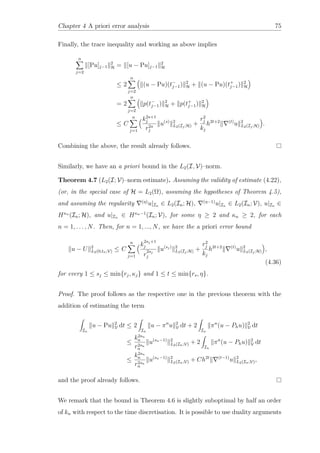 Chapter 4 A priori error analysis 75
Finally, the trace inequality and working as above implies
n
j=2
[Pu]j−1
2
H = [u − Pu]j−1
2
H
≤ 2
n
j=2
(u − Pu)(t−
j−1) 2
H + (u − Pu)(t+
j−1) 2
H
= 2
n
j=2
p(t−
j−1) 2
H + p(t+
j−1) 2
H
≤ C
n
j=1
k2s+1
j
r2s
j
u(s) 2
L2(Ij;H) +
r2
j
kj
h2t+2 (t)
u 2
L2(Ij;H) .
Combining the above, the result already follows.
Similarly, we have an a priori bound in the L2(I, V)–norm.
Theorem 4.7 (L2(I; V)–norm estimate). Assuming the validity of estimate (4.22),
(or, in the special case of H = L2(Ω), assuming the hypotheses of Theorem 4.5),
and assuming the regularity (η)
u|In ∈ L2(In; H), (η−1)
u|In ∈ L2(In; V), u|In ∈
Hκn
(In; H), and u|In ∈ Hκn−1
(In; V), for some η ≥ 2 and κn ≥ 2, for each
n = 1, . . . , N. Then, for n = 1, ..., N, we have the a priori error bound
u − U 2
L2(0,tn;V) ≤ C
n
j=1
k
2sj+1
j
r
2sj
j
u(sj) 2
L2(Ij;H) +
r2
j
kj
h2t+2 (t)
u 2
L2(Ij;H) ,
(4.36)
for every 1 ≤ sj ≤ min{rj, κj} and 1 ≤ t ≤ min{rs, η}.
Proof. The proof follows as the respective one in the previous theorem with the
addition of estimating the term
In
u − Pu 2
V dt ≤ 2
In
u − πn
u 2
V dt + 2
In
πn
(u − Phu) 2
V dt
≤
k2sn
n
r2sn
n
u(sn−1) 2
L2(In;V) + 2
In
πn
(u − Phu) 2
V dt
≤
k2sn
n
r2sn
n
u(sn−1) 2
L2(In;V) + Ch2t (t−1)
u 2
L2(In;V),
and the proof already follows.
We remark that the bound in Theorem 4.6 is slightly suboptimal by half an order
of kn with respect to the time discretisation. It is possible to use duality arguments
 
