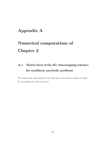 Appendix A
Numerical computations of
Chapter 2
A.1 Matrix form of the dG–timestepping schemes
for semilinear parabolic problems
The matrix form representation of the fully space–time discrete scheme in (2.46)
for the problem in (2.10) is given by
88
 
