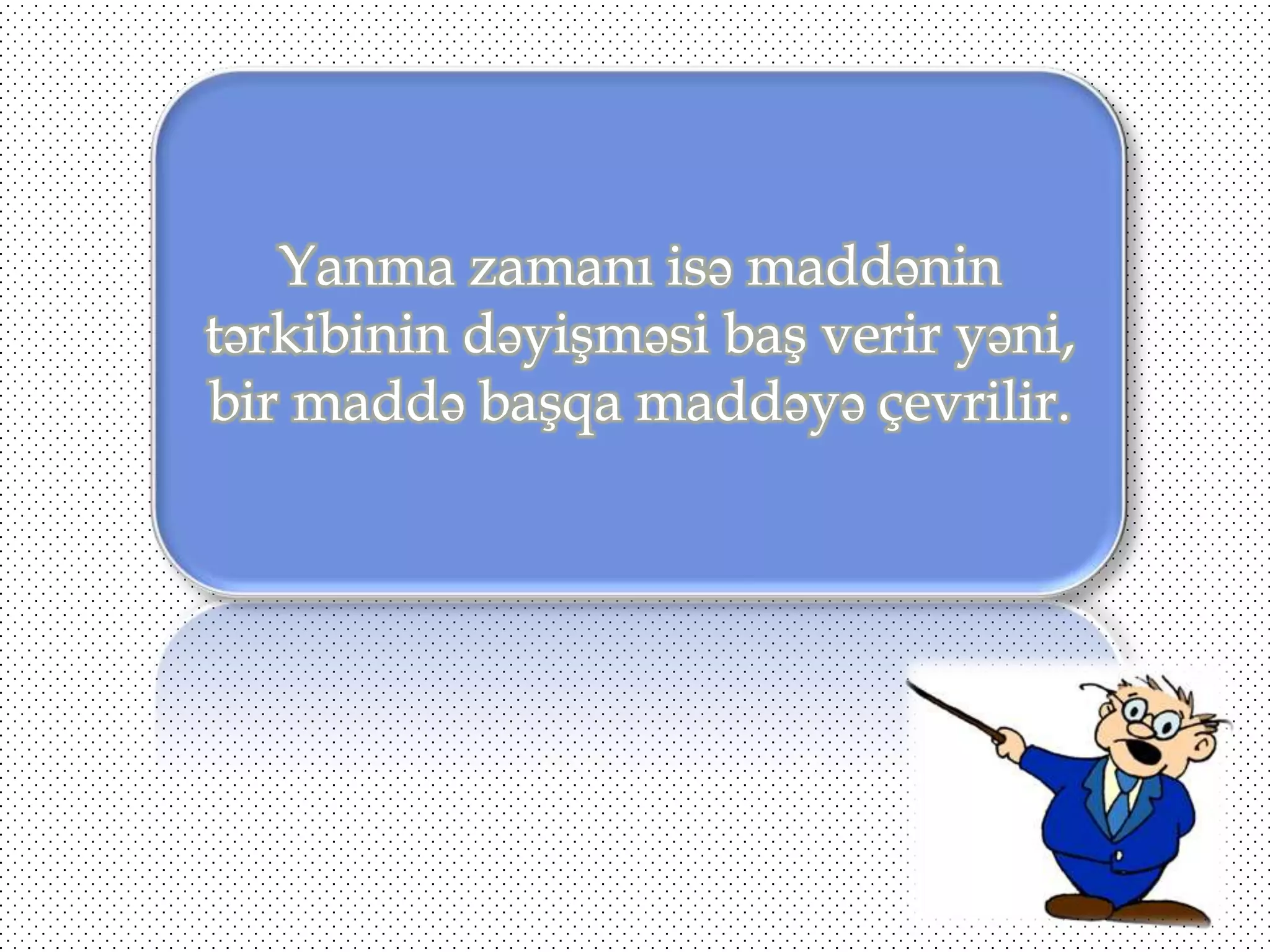 Yanma zamanı isə maddənin
tərkibinin dəyişməsi baş verir yəni,
bir maddə başqa maddəyə çevrilir.

 