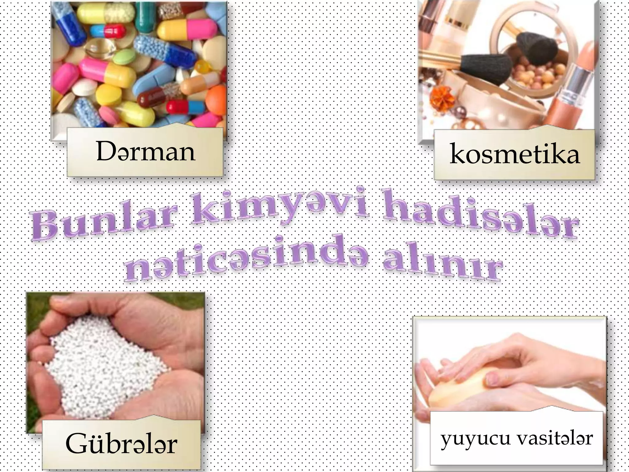 Dərman

Gübrələr

kosmetika

yuyucu vasitələr

 