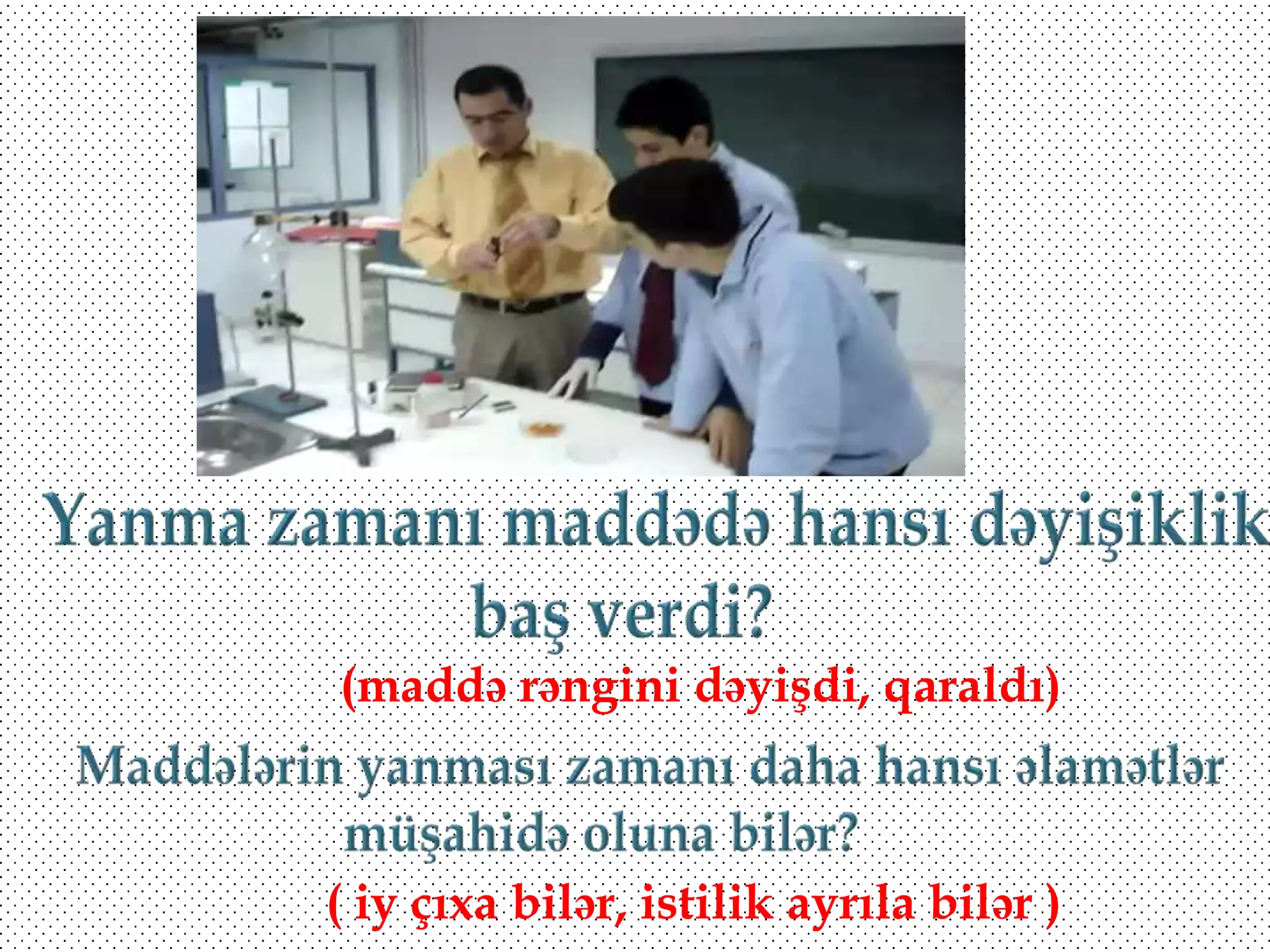 (maddə rəngini dəyişdi, qaraldı)

( iy çıxa bilər, istilik ayrıla bilər )

 