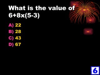 What is the value of 6+8x(5-3) 22 28 43 67 