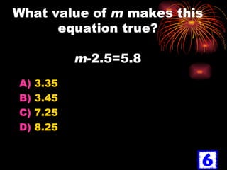 What value of  m  makes this equation true? m -2.5=5.8 3.35 3.45 7.25 8.25 
