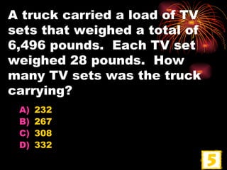 A truck carried a load of TV sets that weighed a total of 6,496 pounds.  Each TV set weighed 28 pounds.  How many TV sets was the truck carrying? 232 267 308 332 