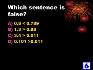 Which sentence is false? 0.8 < 0.789 1.3 > 0.98 3.4 > 0.011 0.101 >0.011 