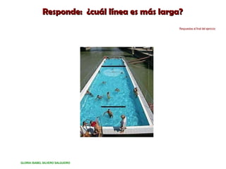 Responde:  ¿cuál línea es más larga? Respuestas al final del ejericcio GLORIA ISABEL SILVERO SALGUEIRO 