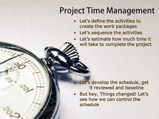 Project Cost Management
 Estimating the cost of the project
 Expert Judgment
 Analogous estimating
 Bottom up estimating
 Three point estimating
 Parametric estimating
 Determining Budget for the project
 Controlling costs during the project
 Earned Value Management
 