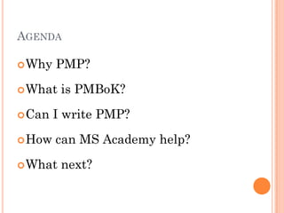 AGENDA
Why PMP?
What is PMBoK?
Can I write PMP?
How can MS Academy help?
What next?
 