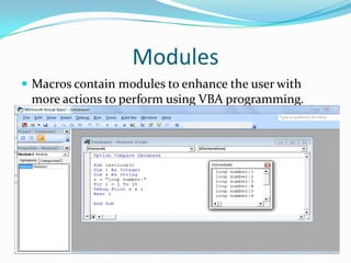 Modules
 Macros contain modules to enhance the user with
 more actions to perform using VBA programming.
 