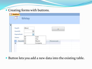  Creating forms with buttons.




 Button lets you add a new data into the existing table.
 