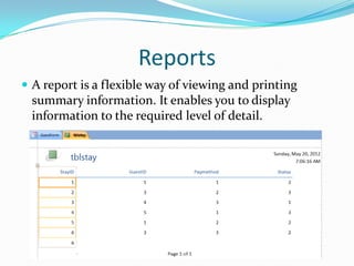 Reports
 A report is a flexible way of viewing and printing
  summary information. It enables you to display
  informatio...