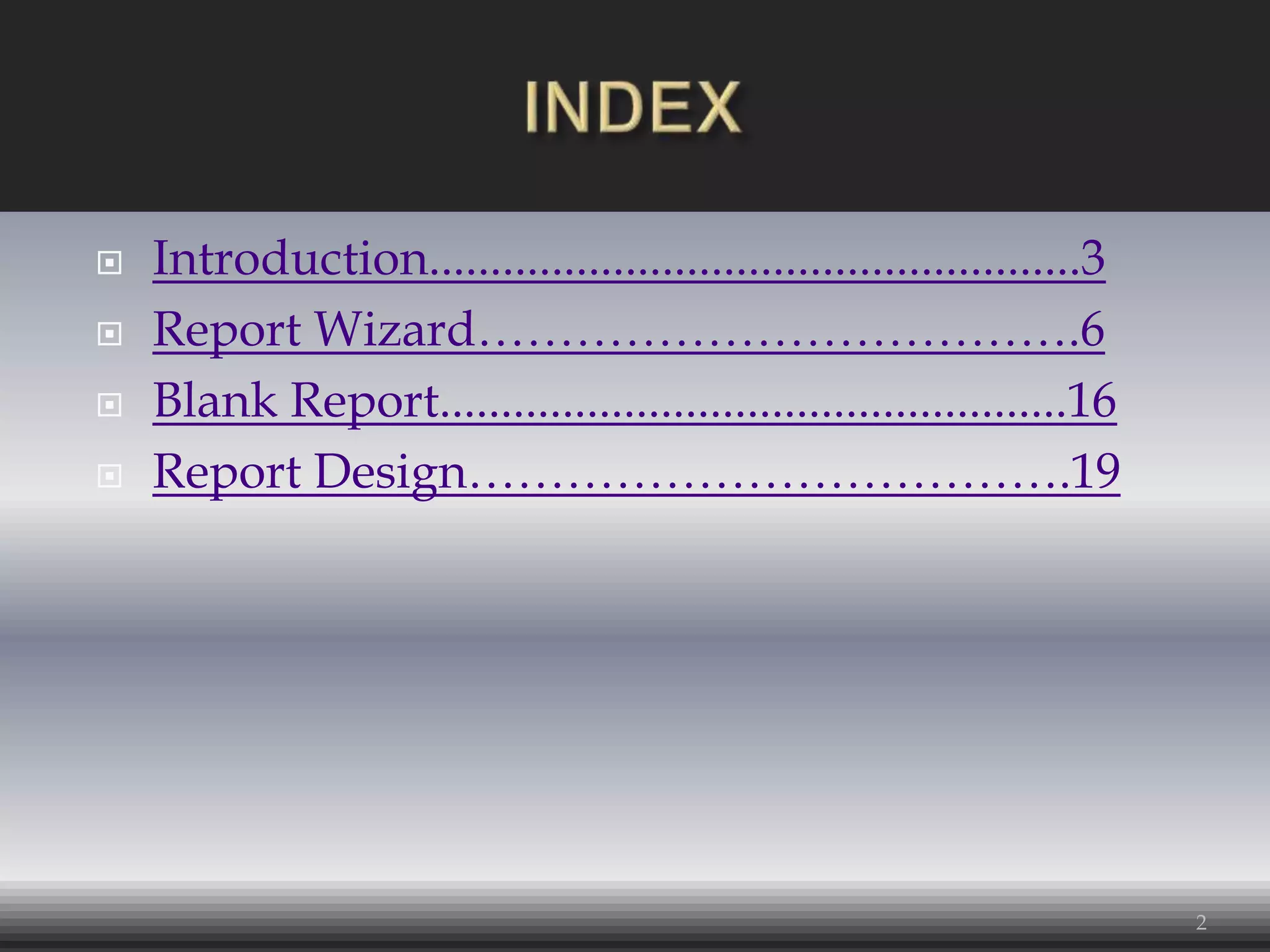  Introduction.....................................................3
 Report Wizard……………………………….6
 Blank Report...................................................16
 Report Design……………………………….19
2
 