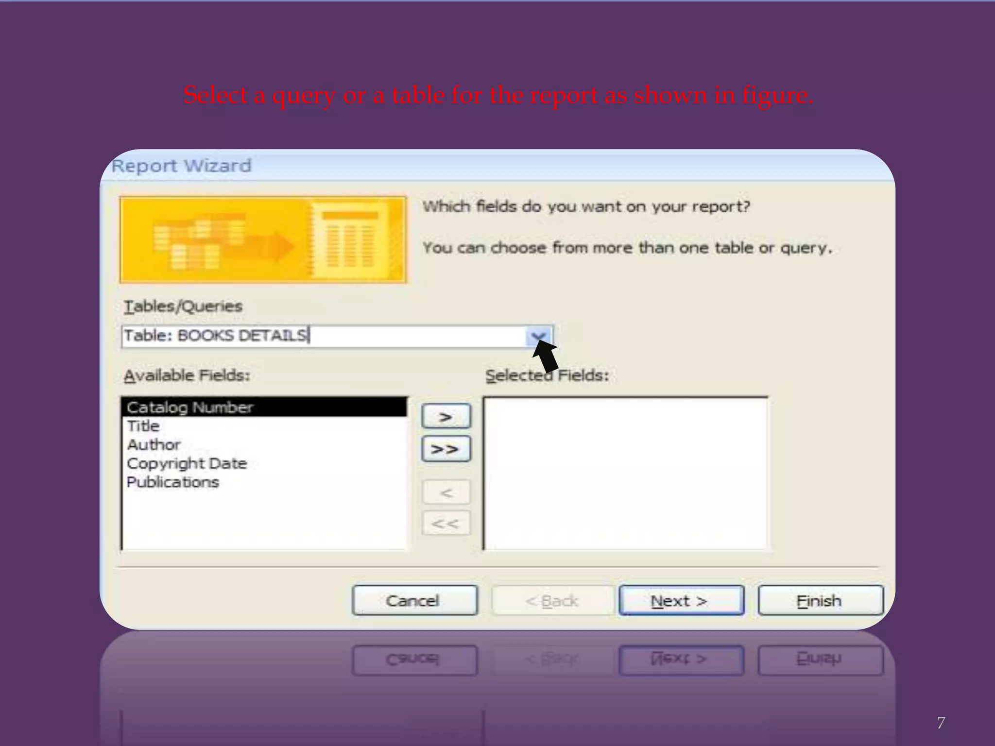 Select a query or a table for the report as shown in figure.
7
 