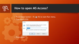 How to open MS Access?
• Press home button + R ( +R) to start Run menu.
• Type MSACCESS
• Press enter
 
