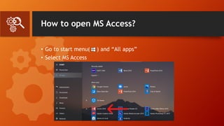 How to open MS Access?
• Go to start menu( ) and “All apps”
• Select MS Access
 