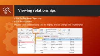 Viewing relationships
• Click the Database Tools tab.
• Click Relationships.
• Double-click a relationship line to display and/or change the relationship
 