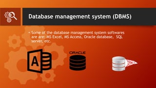 Database management system (DBMS)
• Some of the database management system softwares
are are: MS Excel, MS Access, Oracle database, SQL
server, etc.
 