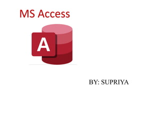 BY: SUPRIYA
MS Access
 
