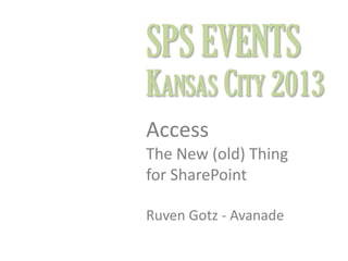 SPS EVENTS

KANSAS CITY 2013
Access
The New (old) Thing
for SharePoint
Ruven Gotz - Avanade

 