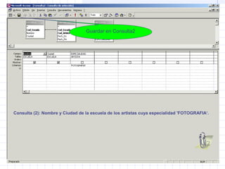 Consulta (2): Nombre y Ciudad de la escuela de los artistas cuya especialidad 'FOTOGRAFIA‘.
Guardar en Consulta2
 