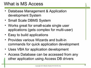 What is MS Access <ul><li>Database Management & Application development System </li></ul><ul><li>Small Scale DBMS System <...