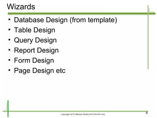 Wizards <ul><li>Database Design (from template) </li></ul><ul><li>Table Design </li></ul><ul><li>Query Design </li></ul><u...