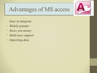 Advantages of MS access
• Ease to integrate
• Widely popular
• Saves you money
• Multi-user support
• Importing data
 