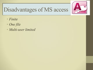 Disadvantages of MS access
• Finite
• One file
• Multi-user limited
 