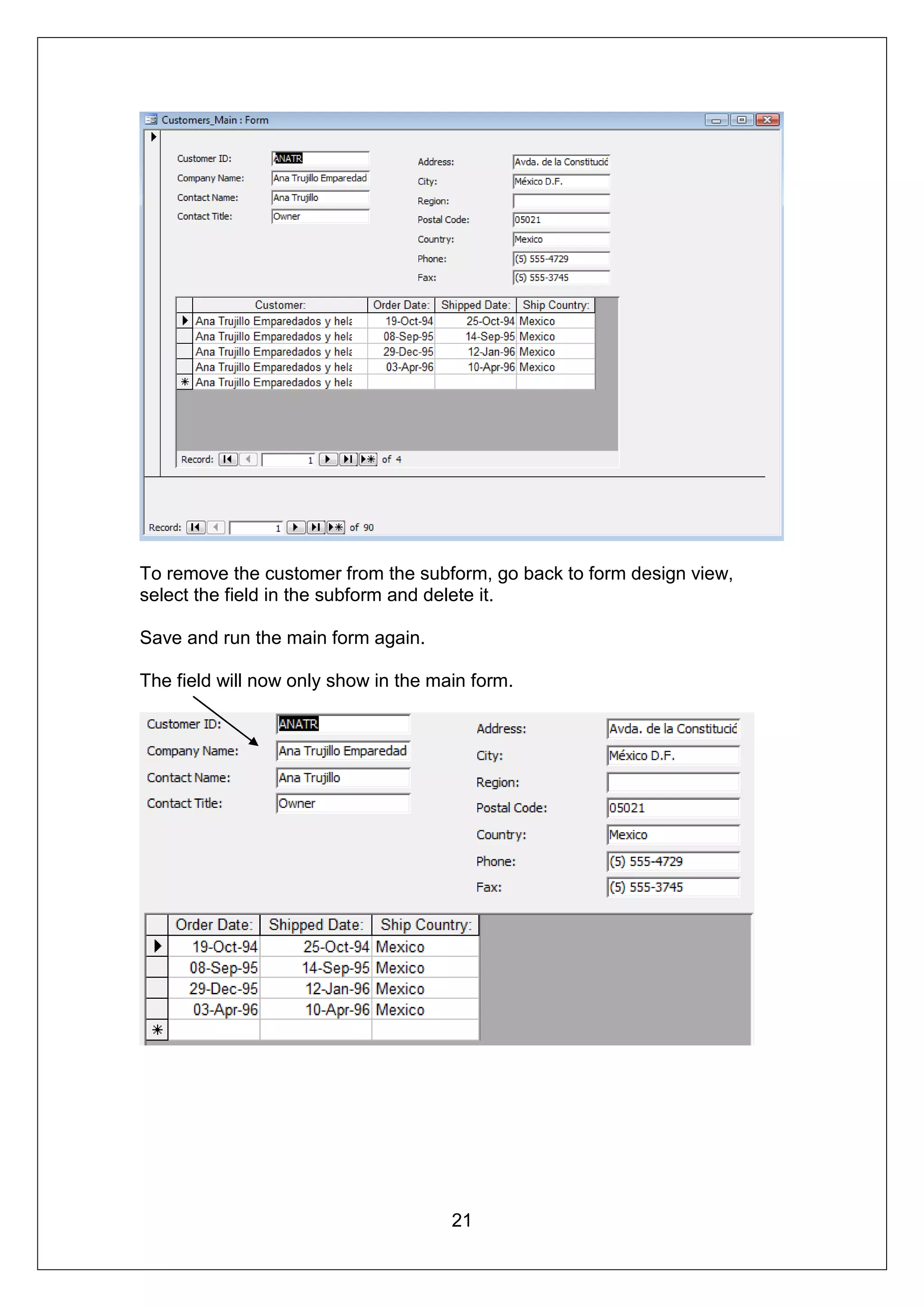 To remove the customer from the subform, go back to form design view,
select the field in the subform and delete it.

Save and run the main form again.

The field will now only show in the main form.




                                      21
 