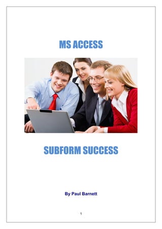 MS ACCESS




SUBFORM SUCCESS



    By Paul Barnett



           1
 