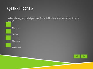 QUESTION 5 <ul><li>What data type could you use for a field when user needs to input a price? </li></ul><ul><ul><li>Number...